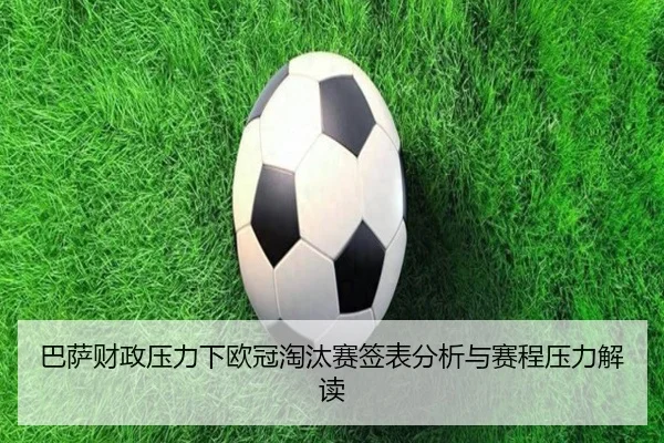 巴萨财政压力下欧冠淘汰赛签表分析与赛程压力解读